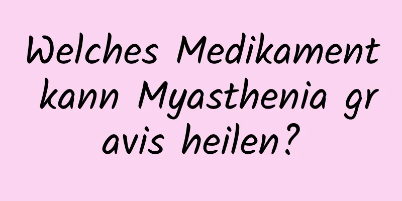 Welches Medikament kann Myasthenia gravis heilen?