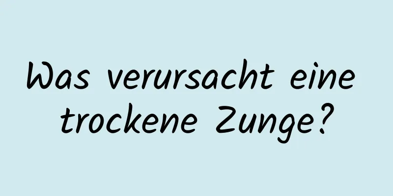 Was verursacht eine trockene Zunge?