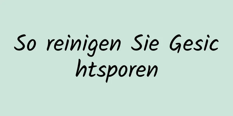 So reinigen Sie Gesichtsporen