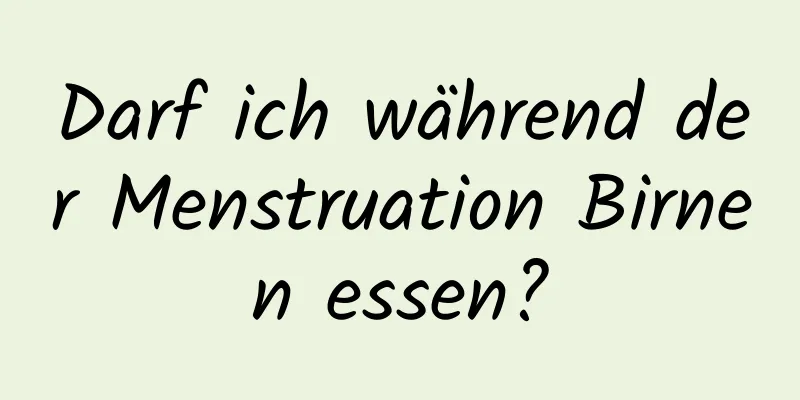 Darf ich während der Menstruation Birnen essen?