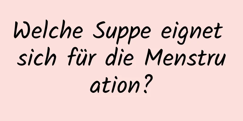 Welche Suppe eignet sich für die Menstruation?
