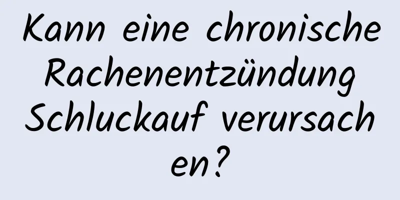 Kann eine chronische Rachenentzündung Schluckauf verursachen?