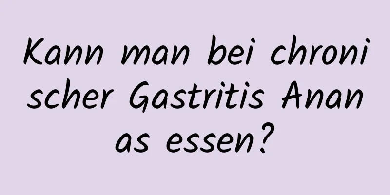 Kann man bei chronischer Gastritis Ananas essen?