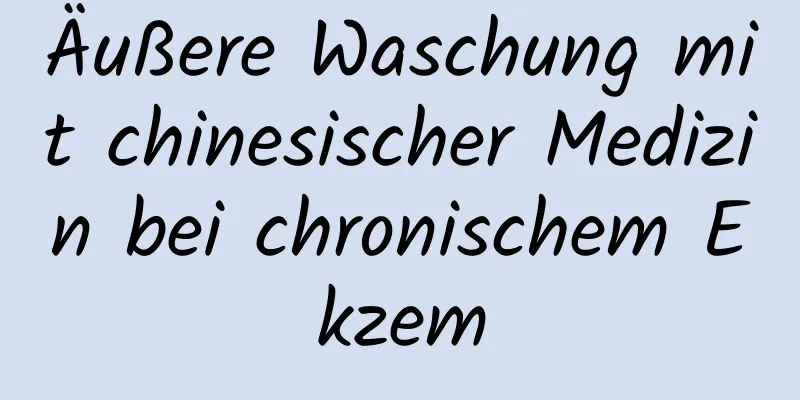 Äußere Waschung mit chinesischer Medizin bei chronischem Ekzem
