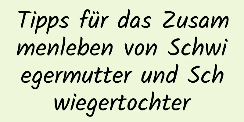 Tipps für das Zusammenleben von Schwiegermutter und Schwiegertochter