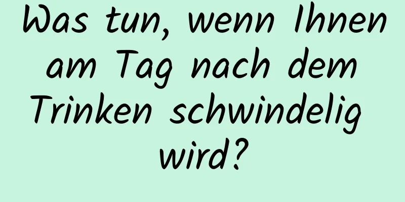Was tun, wenn Ihnen am Tag nach dem Trinken schwindelig wird?