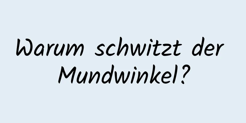 Warum schwitzt der Mundwinkel?