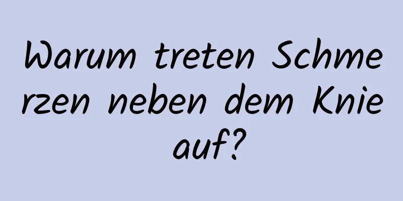 Warum treten Schmerzen neben dem Knie auf?