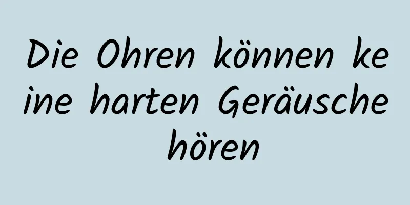 Die Ohren können keine harten Geräusche hören