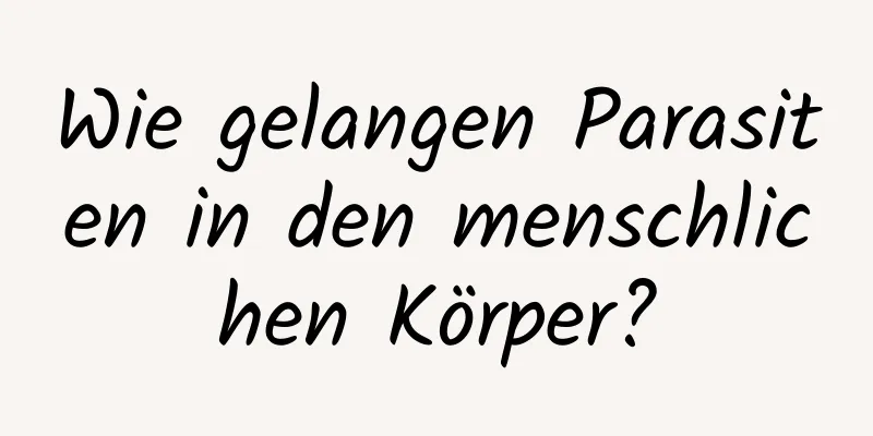 Wie gelangen Parasiten in den menschlichen Körper?