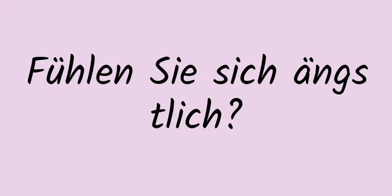 Fühlen Sie sich ängstlich?