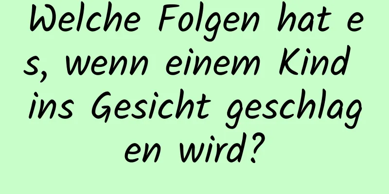 Welche Folgen hat es, wenn einem Kind ins Gesicht geschlagen wird?
