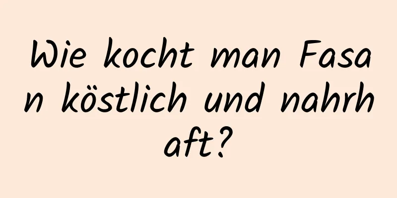 Wie kocht man Fasan köstlich und nahrhaft?