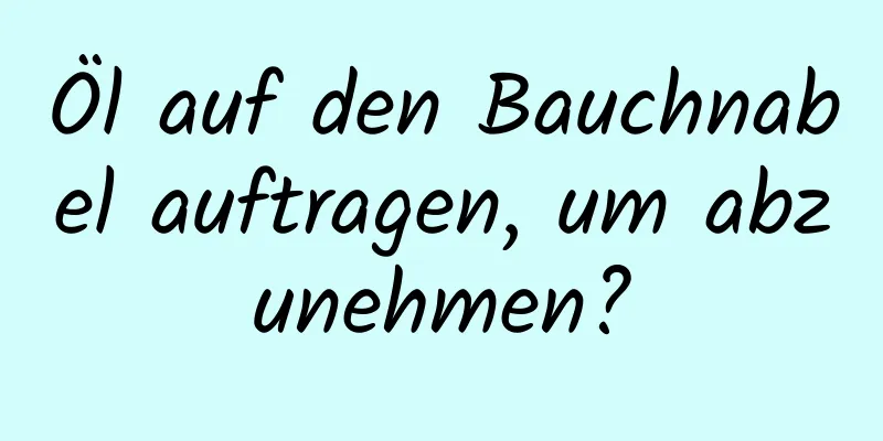 Öl auf den Bauchnabel auftragen, um abzunehmen?