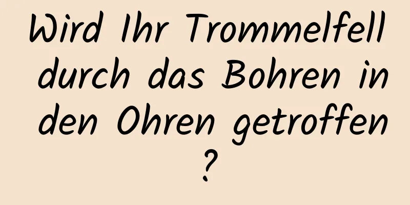 Wird Ihr Trommelfell durch das Bohren in den Ohren getroffen?