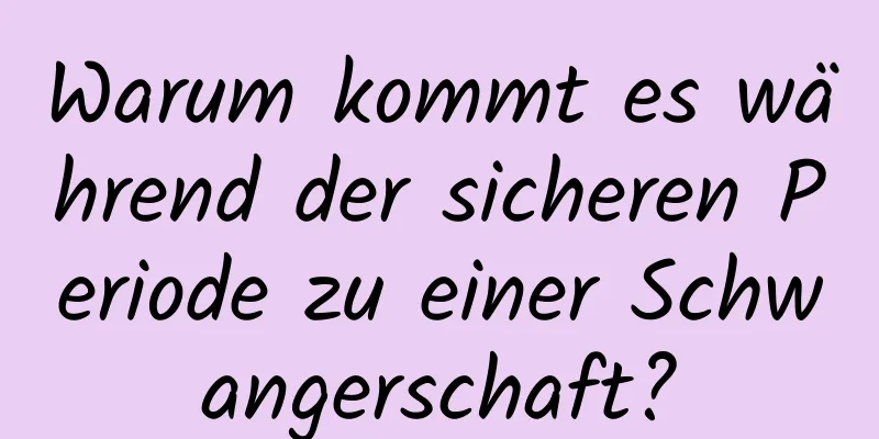 Warum kommt es während der sicheren Periode zu einer Schwangerschaft?