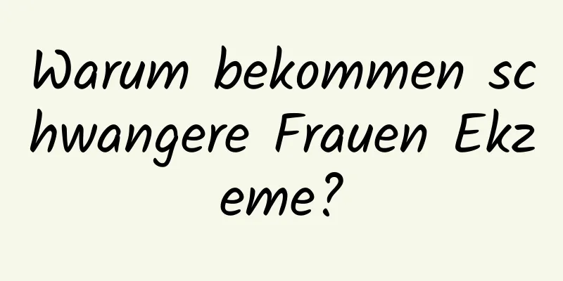 Warum bekommen schwangere Frauen Ekzeme?