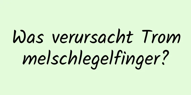 Was verursacht Trommelschlegelfinger?