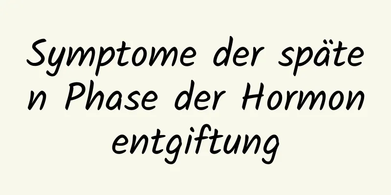 Symptome der späten Phase der Hormonentgiftung