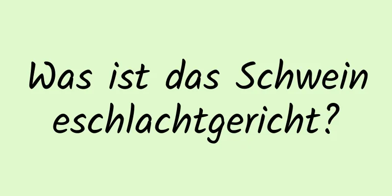 Was ist das Schweineschlachtgericht?