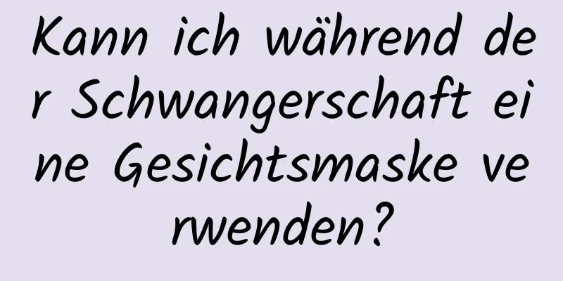Kann ich während der Schwangerschaft eine Gesichtsmaske verwenden?