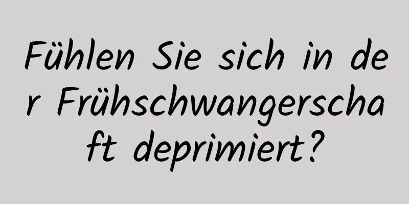 Fühlen Sie sich in der Frühschwangerschaft deprimiert?