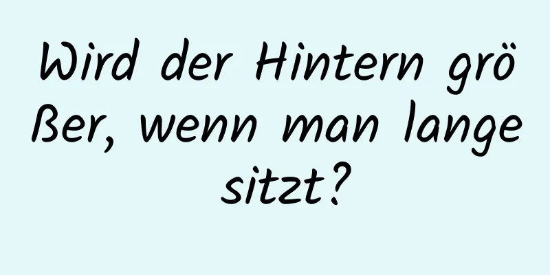 Wird der Hintern größer, wenn man lange sitzt?