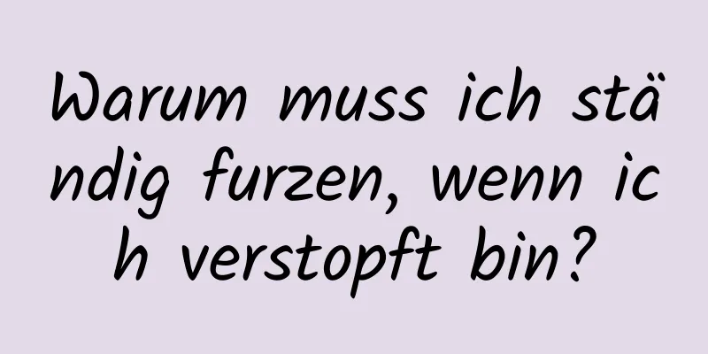 Warum muss ich ständig furzen, wenn ich verstopft bin?