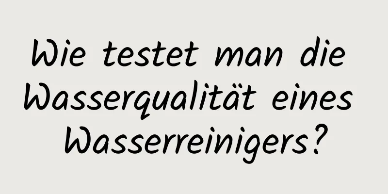 Wie testet man die Wasserqualität eines Wasserreinigers?