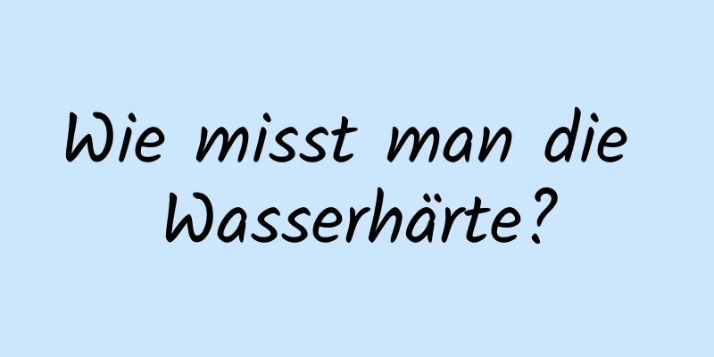 Wie misst man die Wasserhärte?