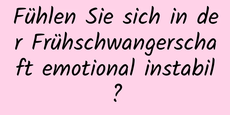 Fühlen Sie sich in der Frühschwangerschaft emotional instabil?