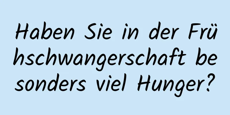 Haben Sie in der Frühschwangerschaft besonders viel Hunger?