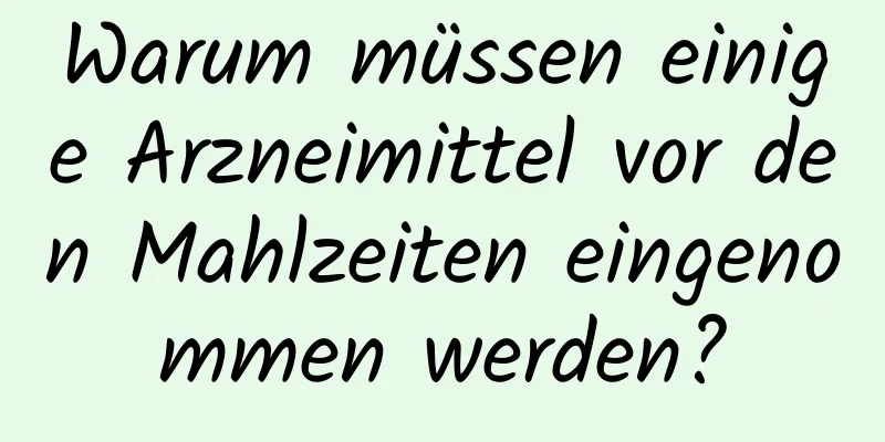 Warum müssen einige Arzneimittel vor den Mahlzeiten eingenommen werden?