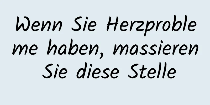 Wenn Sie Herzprobleme haben, massieren Sie diese Stelle