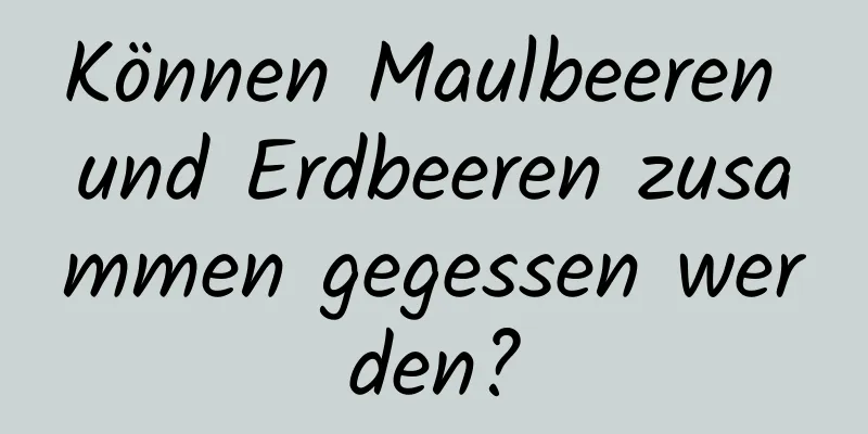 Können Maulbeeren und Erdbeeren zusammen gegessen werden?