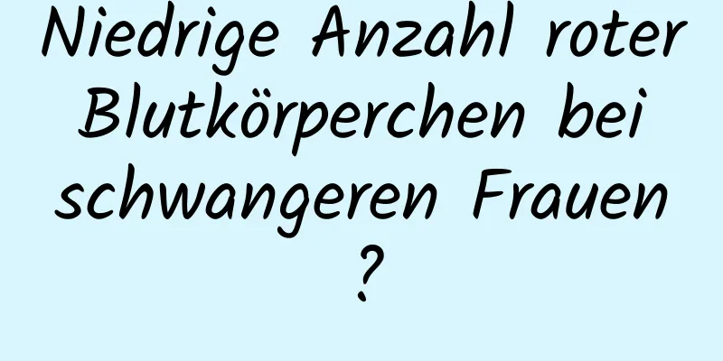 Niedrige Anzahl roter Blutkörperchen bei schwangeren Frauen?