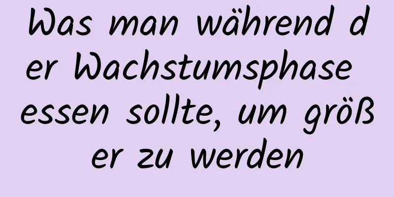 Was man während der Wachstumsphase essen sollte, um größer zu werden