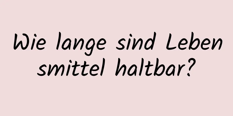 Wie lange sind Lebensmittel haltbar?
