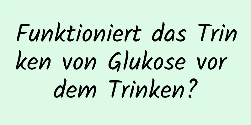 Funktioniert das Trinken von Glukose vor dem Trinken?