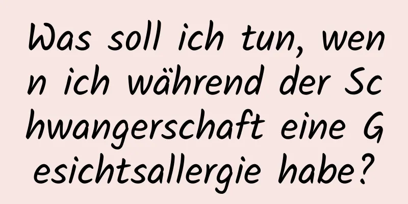 Was soll ich tun, wenn ich während der Schwangerschaft eine Gesichtsallergie habe?