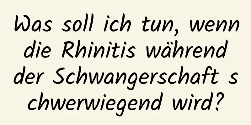 Was soll ich tun, wenn die Rhinitis während der Schwangerschaft schwerwiegend wird?