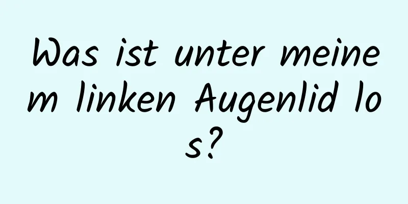 Was ist unter meinem linken Augenlid los?