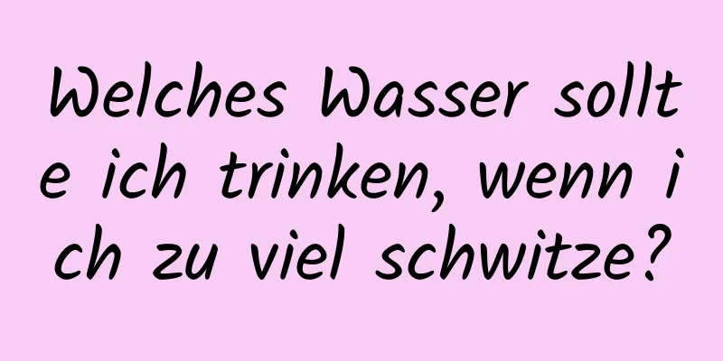 Welches Wasser sollte ich trinken, wenn ich zu viel schwitze?