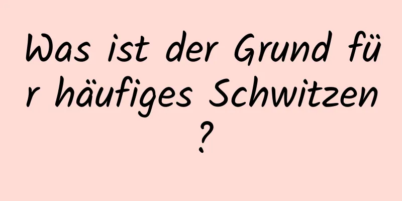 Was ist der Grund für häufiges Schwitzen?