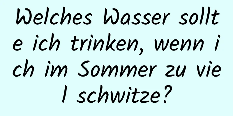 Welches Wasser sollte ich trinken, wenn ich im Sommer zu viel schwitze?