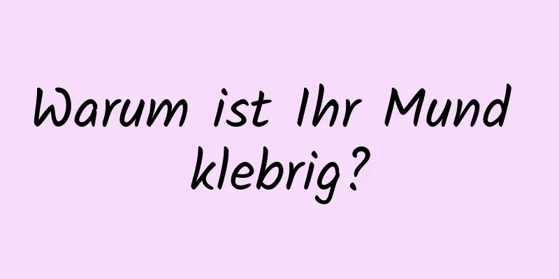 Warum ist Ihr Mund klebrig?