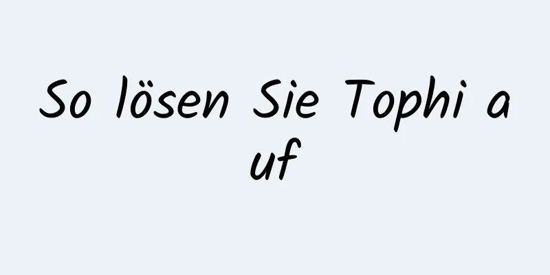 So lösen Sie Tophi auf