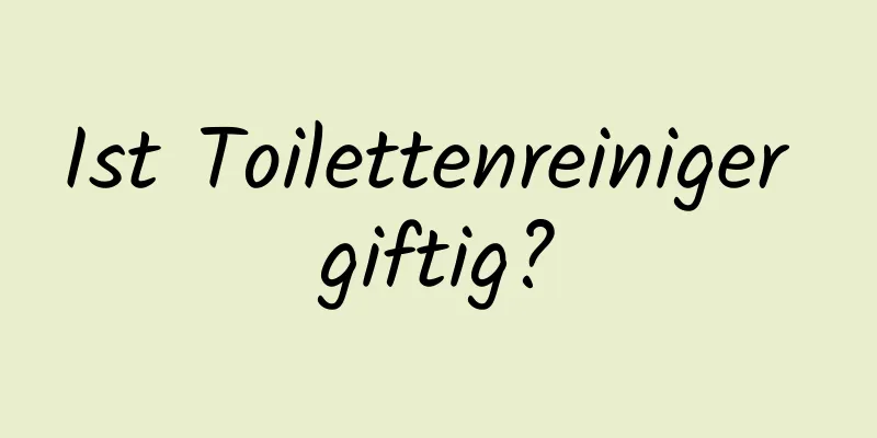 Ist Toilettenreiniger giftig?
