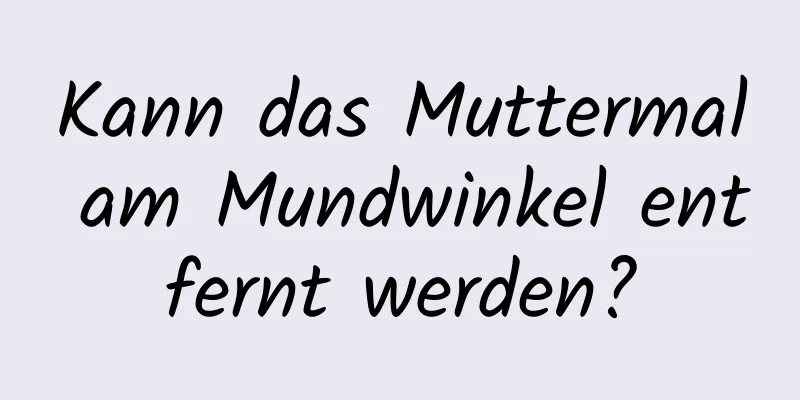 Kann das Muttermal am Mundwinkel entfernt werden?