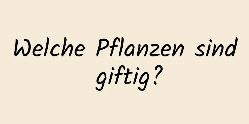 Welche Pflanzen sind giftig?
